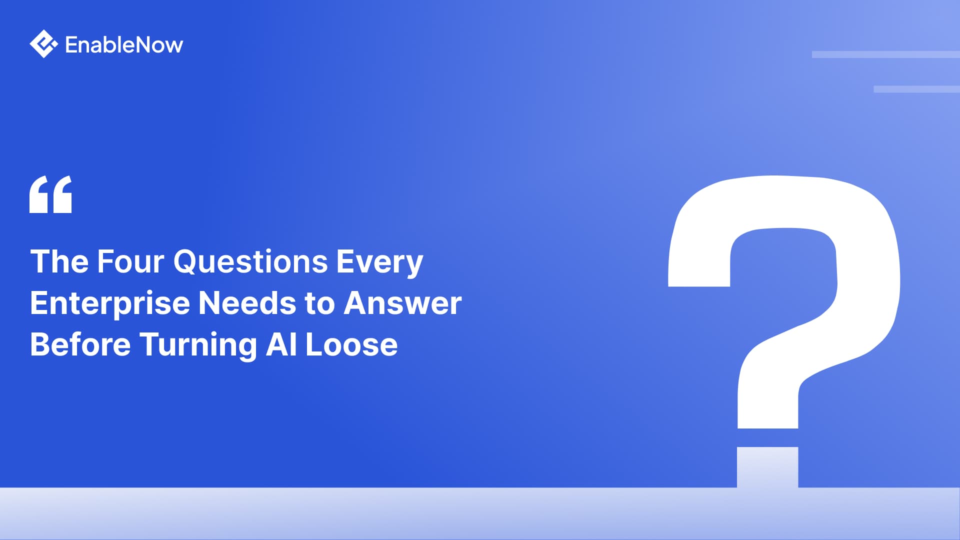 The Four Questions Every Enterprise Needs to Answer Before Turning AI Loose